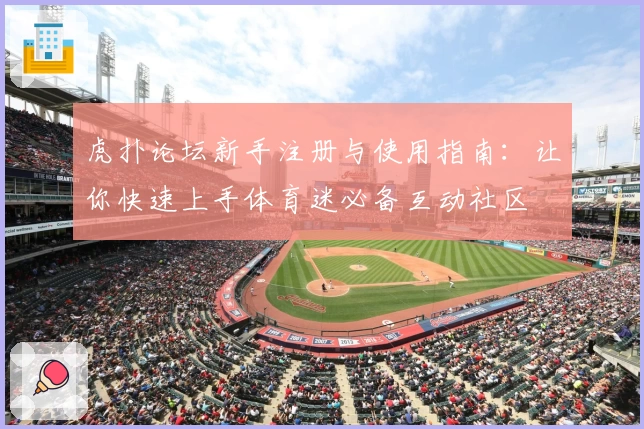 虎扑论坛新手注册与使用指南:让你快速上手体育迷必备互动社区