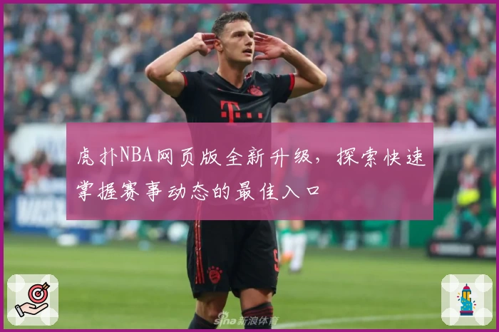 虎扑NBA网页版全新升级，探索快速掌握赛事动态的最佳入口