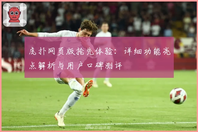 虎扑网页版抢先体验：详细功能亮点解析与用户口碑测评