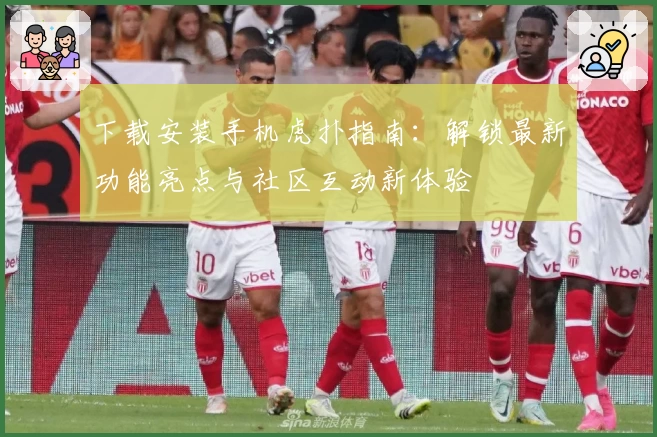 下载安装手机虎扑指南：解锁最新功能亮点与社区互动新体验