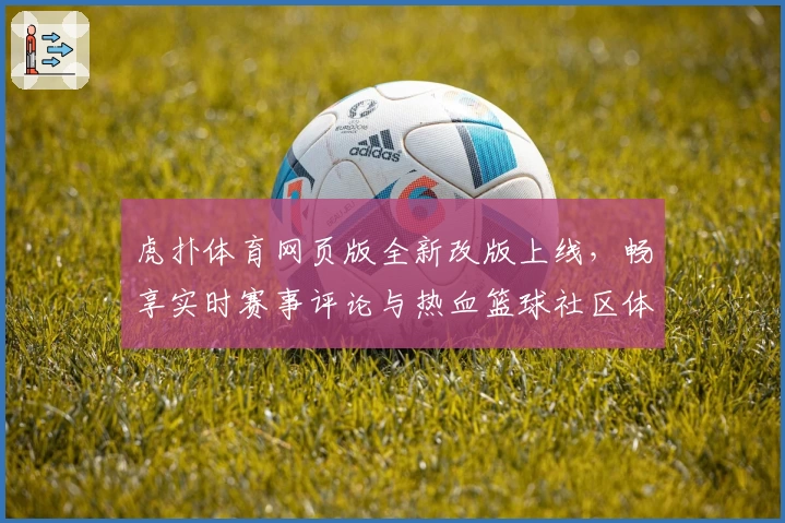 虎扑体育网页版全新改版上线，畅享实时赛事评论与热血篮球社区体验