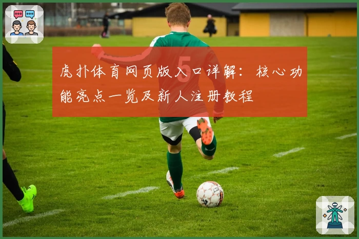虎扑体育网页版入口详解：核心功能亮点一览及新人注册教程