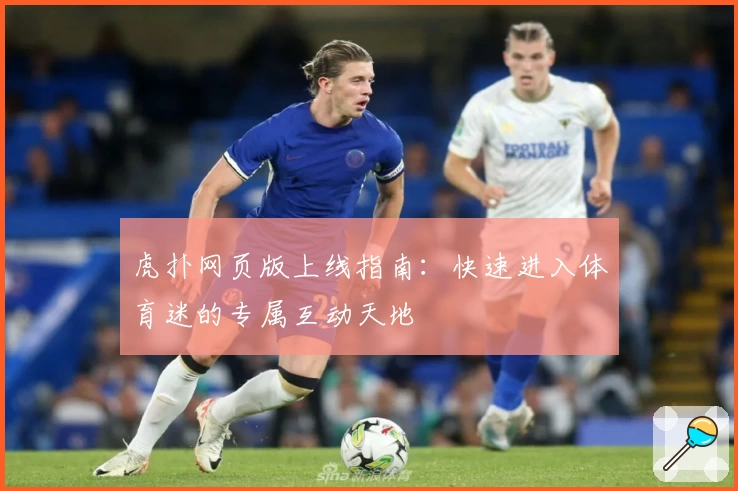 虎扑网页版上线指南：快速进入体育迷的专属互动天地