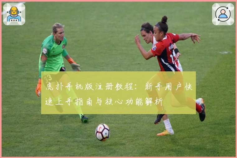 虎扑手机版注册教程：新手用户快速上手指南与核心功能解析