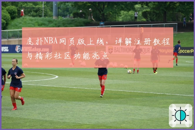 虎扑NBA网页版上线,详解注册教程与精彩社区功能亮点