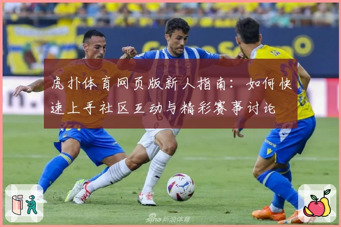 虎扑体育网页版新人指南：如何快速上手社区互动与精彩赛事讨论