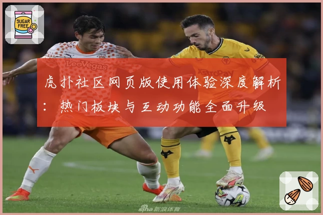 虎扑社区网页版使用体验深度解析：热门板块与互动功能全面升级