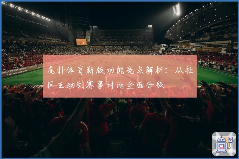 虎扑体育新版功能亮点解析：从社区互动到赛事讨论全面升级