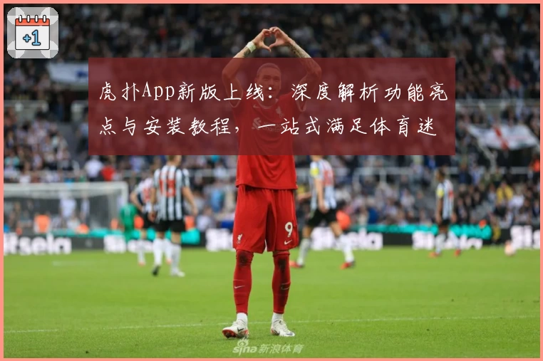 虎扑App新版上线：深度解析功能亮点与安装教程，一站式满足体育迷的互动需求