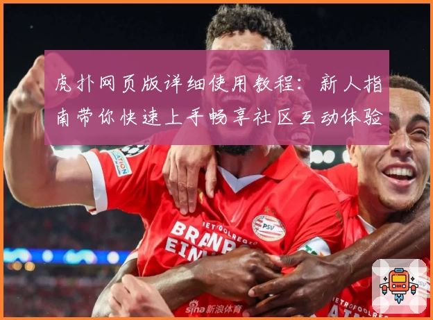 虎扑网页版详细使用教程:新人指南带你快速上手畅享社区互动体验