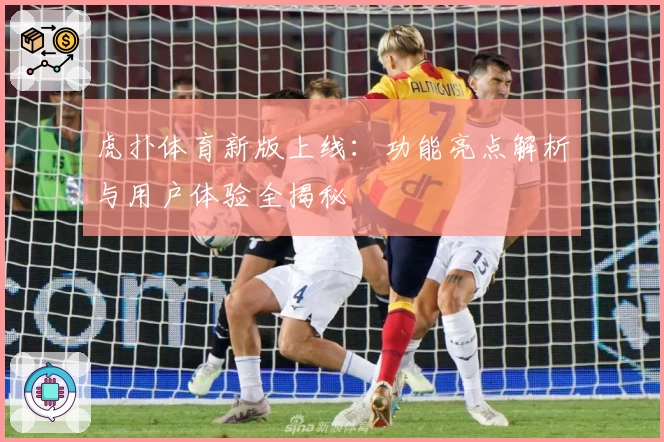 虎扑体育新版上线：功能亮点解析与用户体验全揭秘