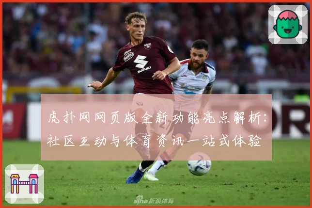 虎扑网网页版全新功能亮点解析：社区互动与体育资讯一站式体验