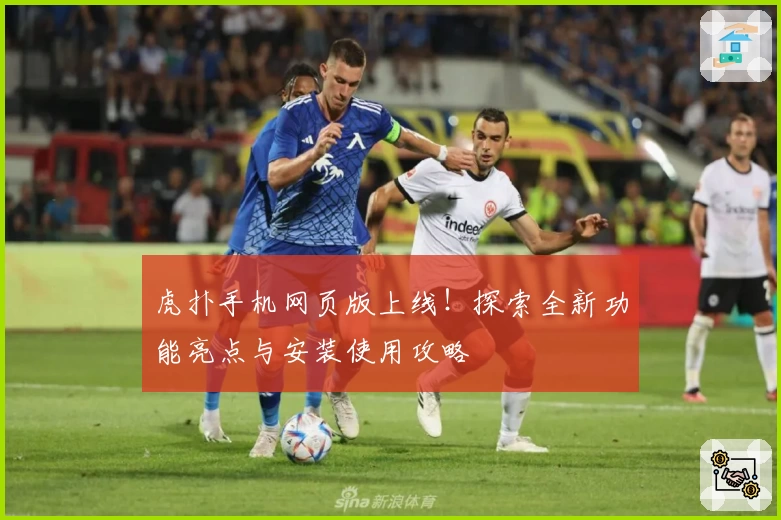 虎扑手机网页版上线!探索全新功能亮点与安装使用攻略