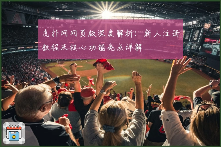 虎扑网网页版深度解析：新人注册教程及核心功能亮点详解