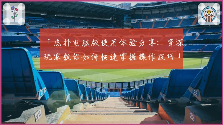 「虎扑电脑版使用体验分享:资深玩家教你如何快速掌握操作技巧」