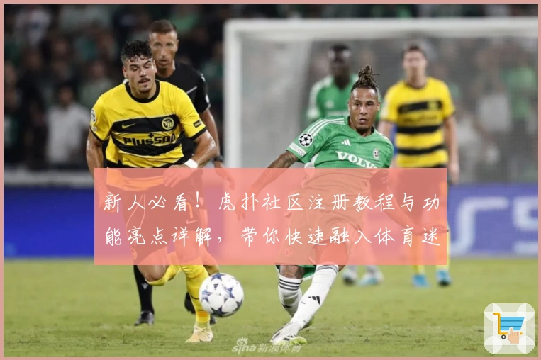 新人必看！虎扑社区注册教程与功能亮点详解，带你快速融入体育迷互动平台
