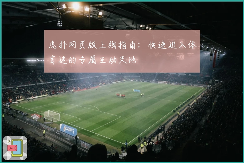 虎扑网页版上线指南：快速进入体育迷的专属互动天地