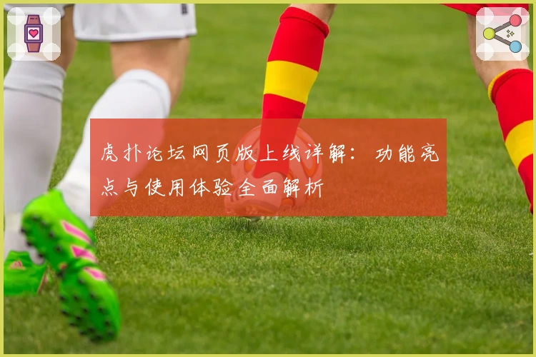 虎扑论坛网页版上线详解：功能亮点与使用体验全面解析