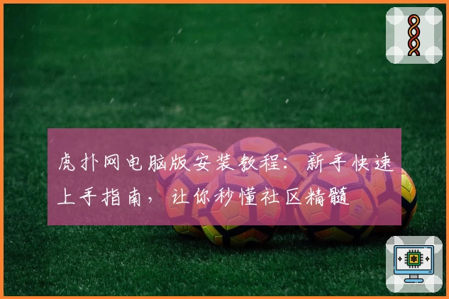 虎扑网电脑版安装教程:新手快速上手指南,让你秒懂社区精髓